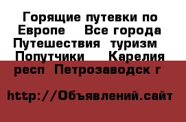 Горящие путевки по Европе! - Все города Путешествия, туризм » Попутчики   . Карелия респ.,Петрозаводск г.